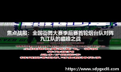 焦点战报：全国街舞大赛季后赛首轮烟台队对阵九江队的巅峰之战