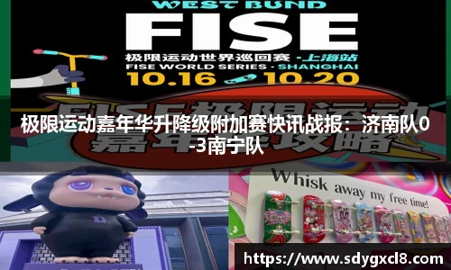 极限运动嘉年华升降级附加赛快讯战报：济南队0-3南宁队