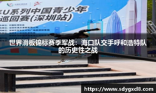 世界滑板锦标赛季军战：海口队交手呼和浩特队的历史性之战