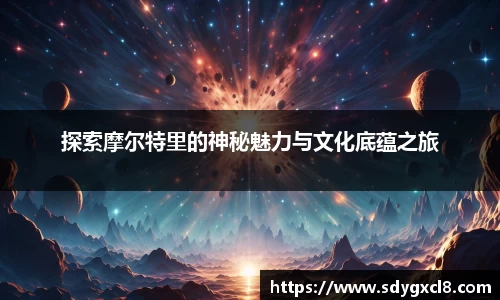 探索摩尔特里的神秘魅力与文化底蕴之旅